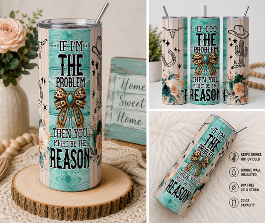 If I'm The Problem Then You Might Be The Reason 20oz Skinny Tumbler